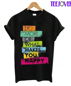 Do More Of What Makes You Happy T-Shirt