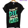 Don't Die Before You Re Dead T-Shirt