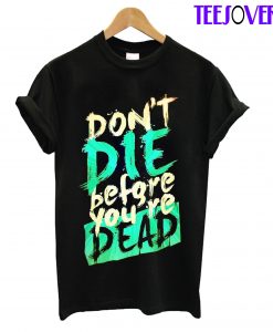 Don't Die Before You Re Dead T-Shirt