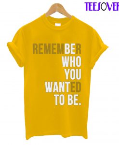 Remember Who You Wanted To Be T-Shirt