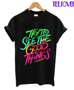 Try To See The Good Things T-Shirt