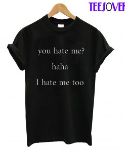 You Hate Me Haha I Hate Me Too T-Shirt