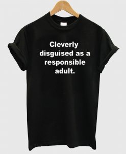 Cleverly disguised as a responsible adult T-Shirt