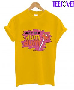 Don't Be Dum Dum T-Shirt