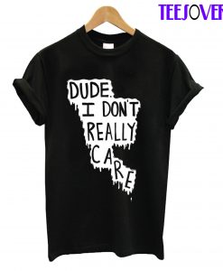 Dude I Don't Really Care T-Shirt