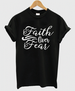 Faith Over Fear T shirt