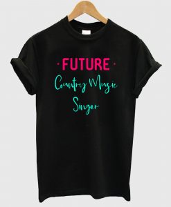 Future Country Music Singer Fun Quote T shirt