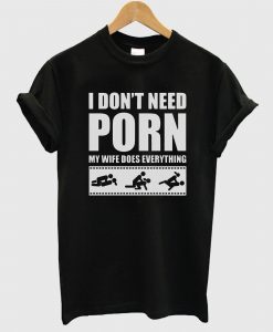 I Don’t Need Porn T-Shirt