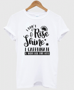 I Don’t Rise and Shine T shirt