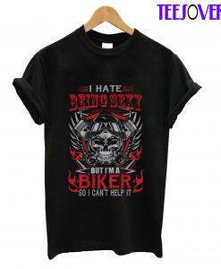 I Hate Being Sexy Biker So I Can't Help It T-Shirt