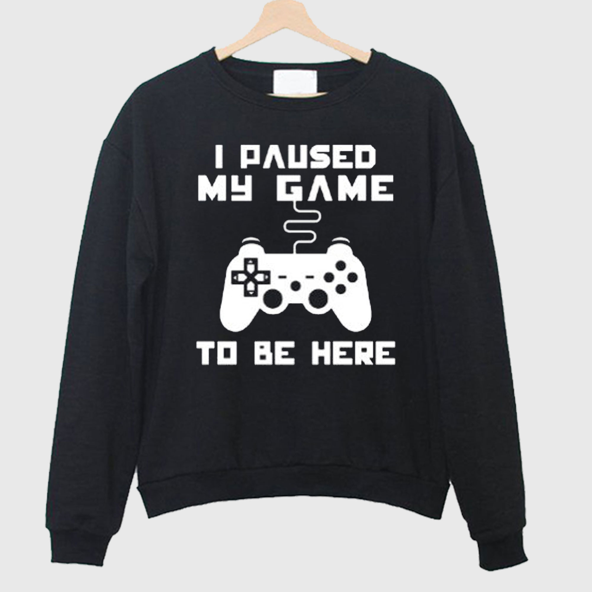 I Paused My Game To Be Here Sweatshirt