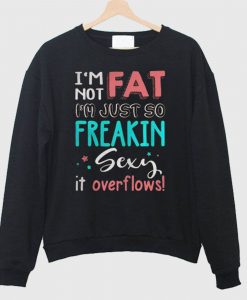 I’m Not Fat I’m Just So It Overflows Sweatshirt