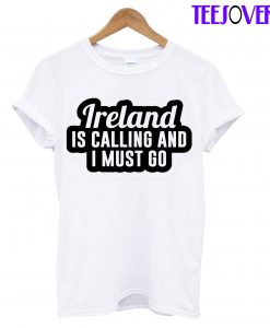Ireland Is Calling And I Must Go T-Shirt