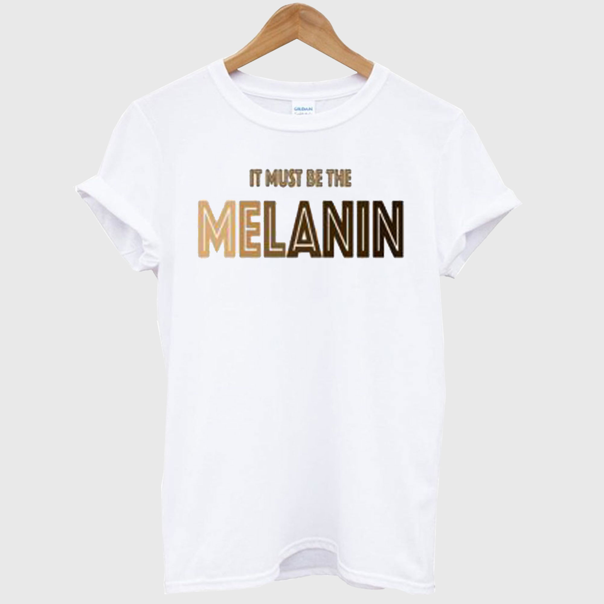 It Must Be The Melanin T Shirt