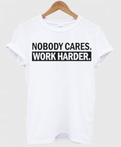 Nobody Cares, Work Harder White T shirt