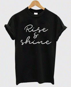 Rise And Shine T shirt