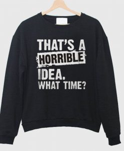 That’s A Horrible Idea What Time Sweatshirt