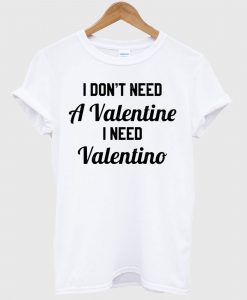 I Don't Need A Valentine I Need Valentino T Shirt