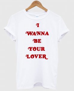 I Wanna Be Your Lover T-Shirt