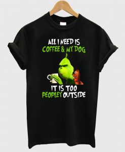 Grinch All I need is coffee and my dog it is too peopley outside T shirt