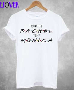 Friends You The Monica To My Rachel T shirt