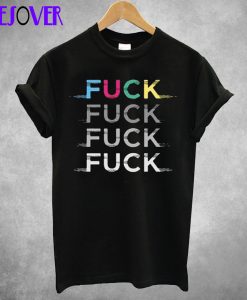 Fuck Fuck Fuck Fuck T Shirt