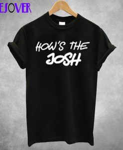 How’s The Josh T Shirt