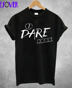 I Dare You T Shirt