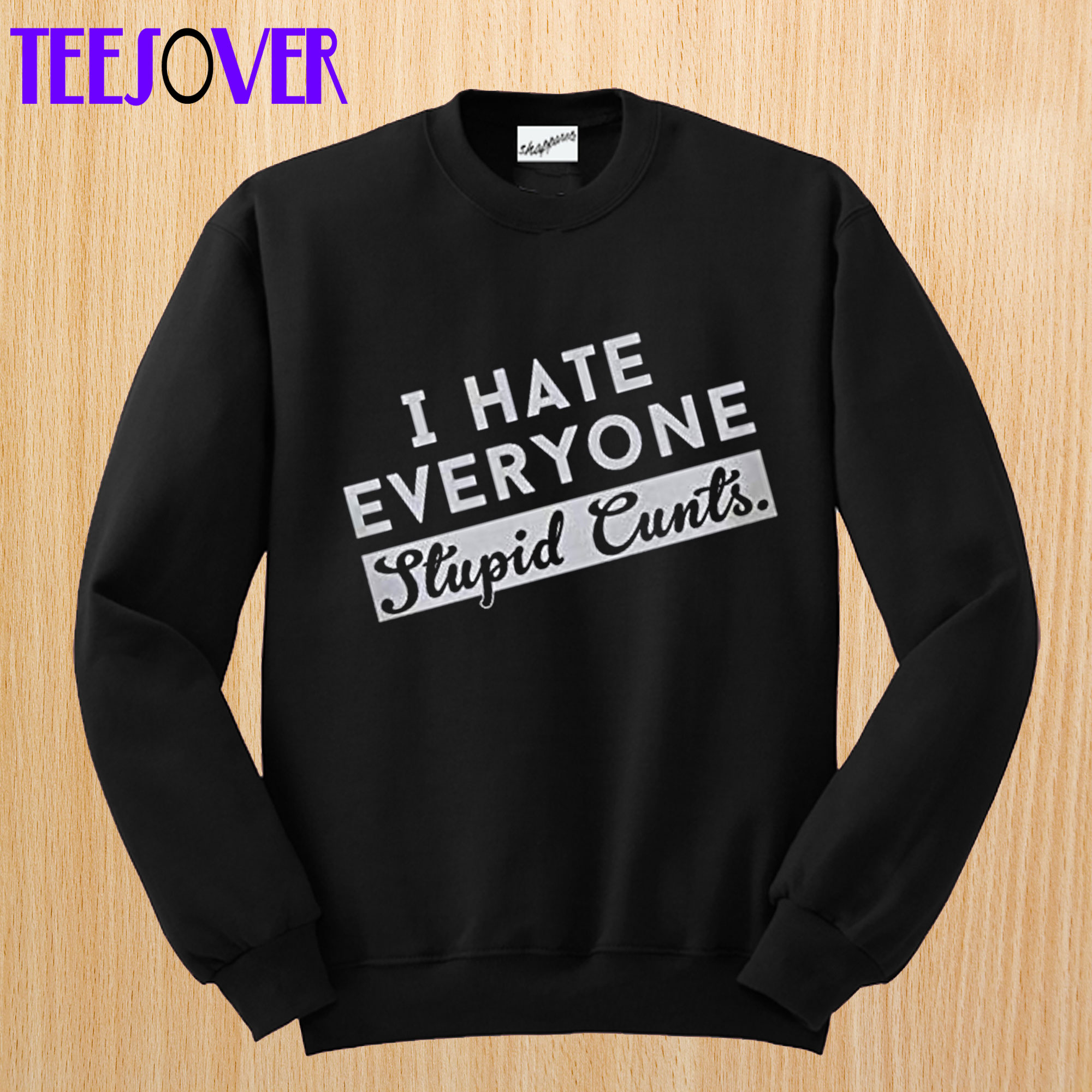 I Hate Everyone Stupid Cunts Sweatshirt