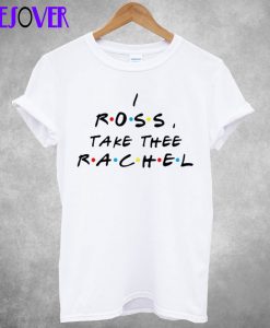 I Ross Take The Rachel T Shirt