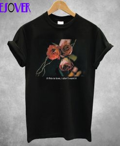 If This Is Love I Don't Want It Rose T-Shirt