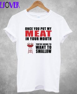 Once You Put My Meat in Your Mouth T-Shirt