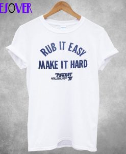 Rub It Easy Make It Hard T-Shirt