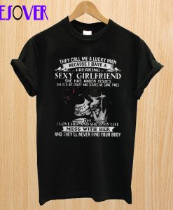 They call me a lucky man because I have a freaking sexy girlfriend T-shirt