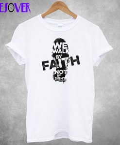 We Walk By Faith Not By Sight T-Shirt