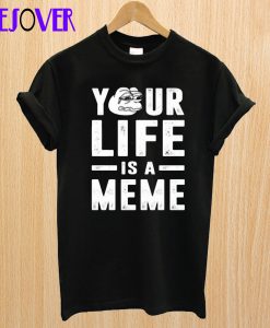 Your Life Is A Meme T-Shirt