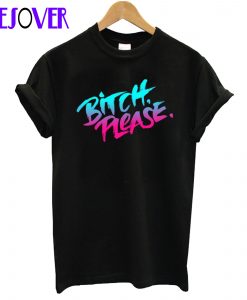 Bitch Please T Shirt