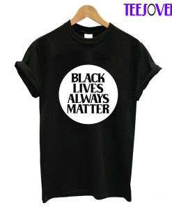 Black Lives Always Matter T-Shirt