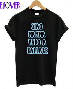 Ciao Mamma Vado a Ballare T Shirt