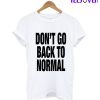 DON’T GO BACK TO NORMAL T-Shirt