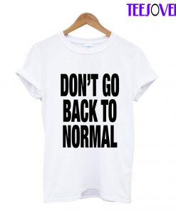 DON’T GO BACK TO NORMAL T-Shirt