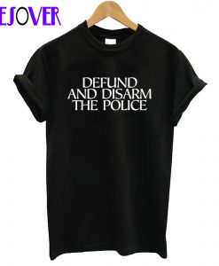 Defund And Disarm The Police T Shirt