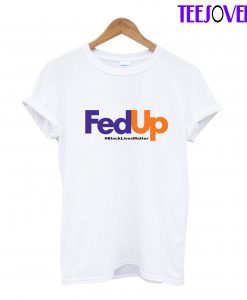 Fed Up, black lives matter T-Shirt