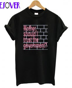 Mother Should I Trust The Government T-Shirt