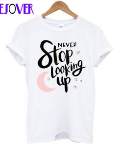 Never Stop Looking Up T Shirt