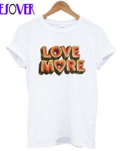 Love More T shirt