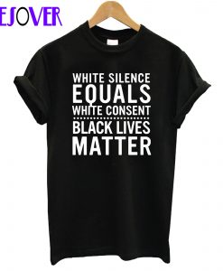 White Silence Equals White Consent Black Lives Matter T-Shirt