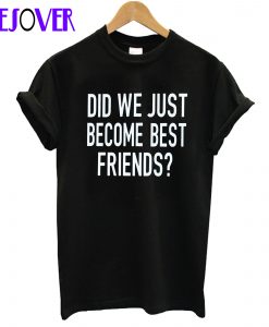 Did We Just Become Best Friends T-Shirt