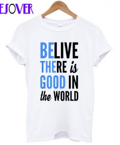 Be The Good In The World T-Shirt