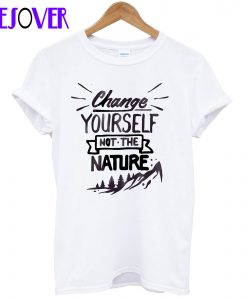 Change Yourself Not The Nature T-Shirt